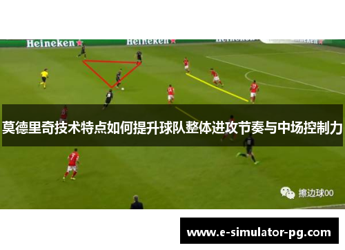莫德里奇技术特点如何提升球队整体进攻节奏与中场控制力