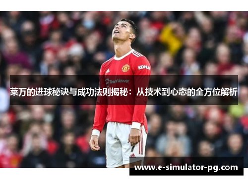 莱万的进球秘诀与成功法则揭秘：从技术到心态的全方位解析