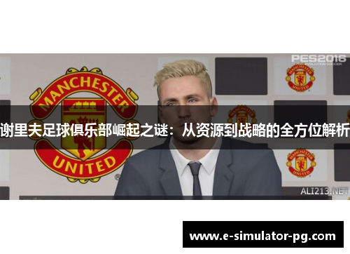 谢里夫足球俱乐部崛起之谜：从资源到战略的全方位解析