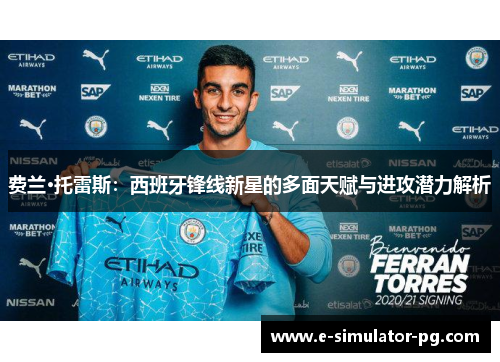 费兰·托雷斯:西班牙锋线新星的多面天赋与进攻潜力解析 费兰·托雷斯:西班牙锋线新星的多面天赋与进攻潜力解析