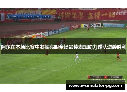 阿尔在本场比赛中发挥亮眼全场最佳表现助力球队逆袭胜利