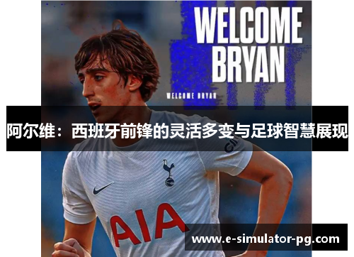 阿尔维：西班牙前锋的灵活多变与足球智慧展现