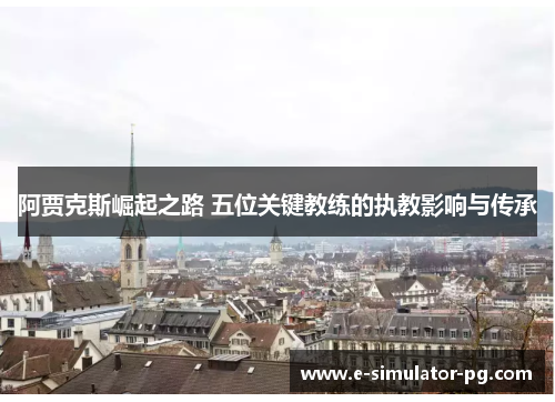 阿贾克斯崛起之路 五位关键教练的执教影响与传承