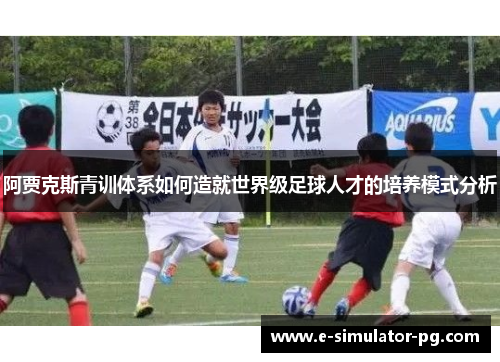阿贾克斯青训体系如何造就世界级足球人才的培养模式分析