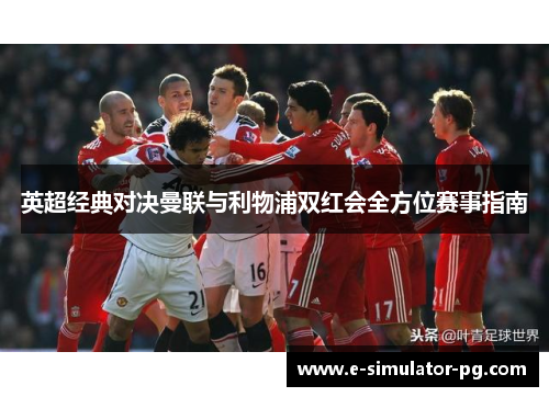 英超经典对决曼联与利物浦双红会全方位赛事指南