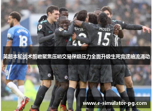 英超本轮战术前瞻聚焦压哨交易保级压力全面升级生死竞速暗流涌动