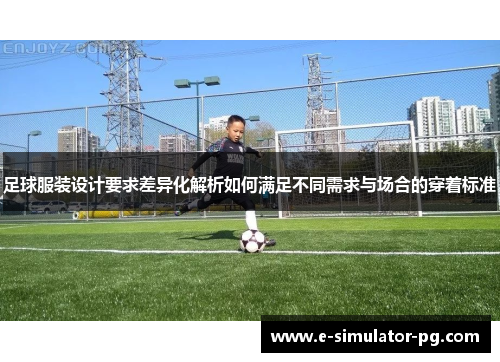 足球服装设计要求差异化解析如何满足不同需求与场合的穿着标准 足球服装设计要求差异化解析如何满足不同需求与场合的穿着标准