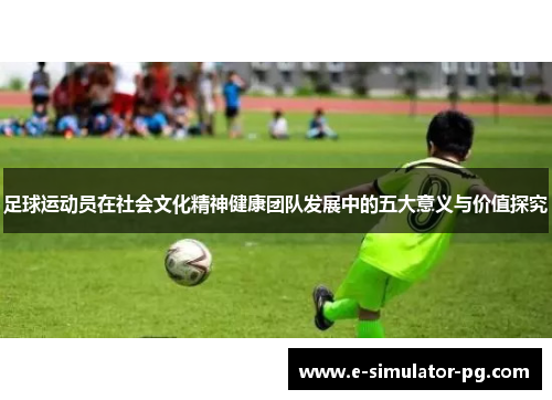 足球运动员在社会文化精神健康团队发展中的五大意义与价值探究 足球运动员在社会文化精神健康团队发展中的五大意义与价值探究