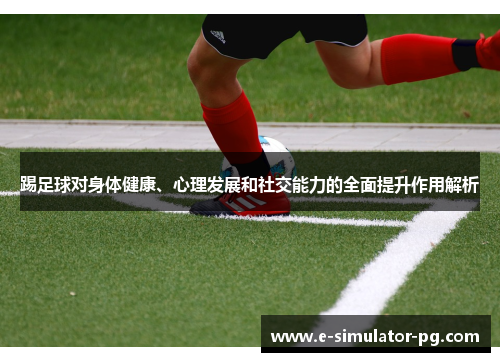 踢足球对身体健康、心理发展和社交能力的全面提升作用解析 踢足球对身体健康、心理发展和社交能力的全面提升作用解析