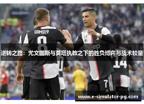 逆转之路:尤文图斯与莫塔执教之下的胜负博弈与战术较量 逆转之路:尤文图斯与莫塔执教之下的胜负博弈与战术较量