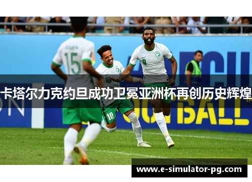 卡塔尔力克约旦成功卫冕亚洲杯再创历史辉煌