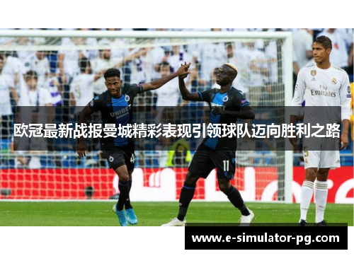 欧冠最新战报曼城精彩表现引领球队迈向胜利之路