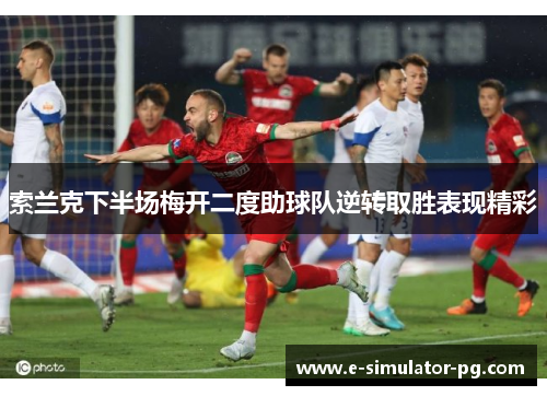 索兰克下半场梅开二度助球队逆转取胜表现精彩