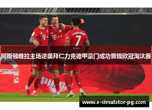 阿斯顿维拉主场逆袭拜仁力克德甲豪门成功晋级欧冠淘汰赛