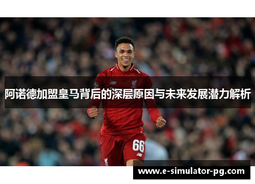 阿诺德加盟皇马背后的深层原因与未来发展潜力解析