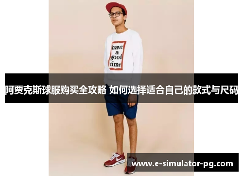 阿贾克斯球服购买全攻略 如何选择适合自己的款式与尺码