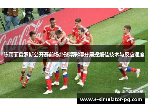 陈雨菲俄罗斯公开赛前场扑球精彩得分展现绝佳技术与反应速度