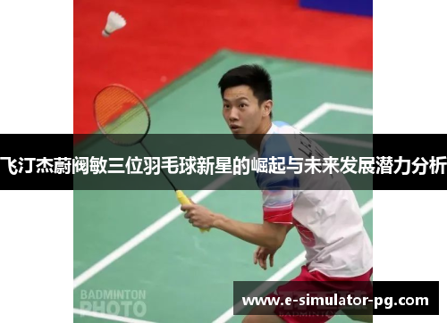 飞汀杰蔚阀敏三位羽毛球新星的崛起与未来发展潜力分析