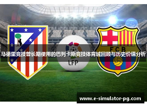 马德里竞技曾长期使用的巴列卡斯竞技体育城回顾与历史价值分析