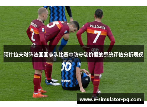 阿什拉夫对阵法国国家队比赛中防守端价值的系统评估分析表现
