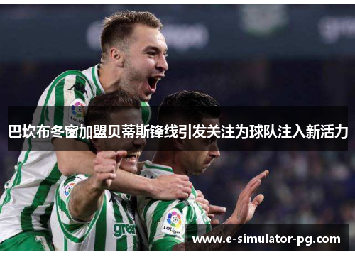 巴坎布冬窗加盟贝蒂斯锋线引发关注为球队注入新活力 巴坎布冬窗加盟贝蒂斯锋线引发关注为球队注入新活力