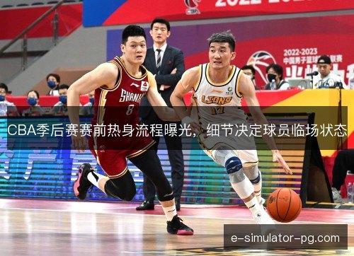 CBA季后赛赛前热身流程曝光，细节决定球员临场状态