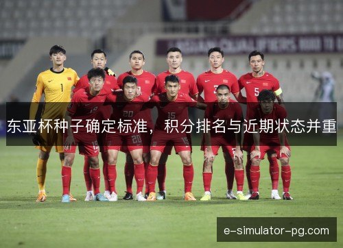 东亚杯种子确定标准，积分排名与近期状态并重