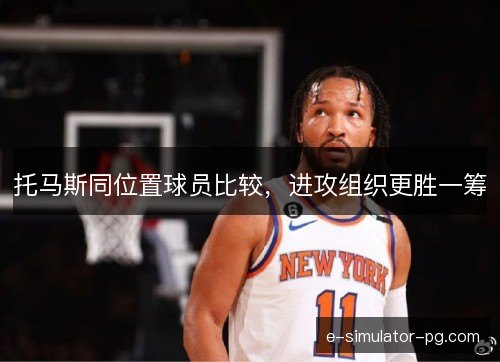 托马斯同位置球员比较，进攻组织更胜一筹