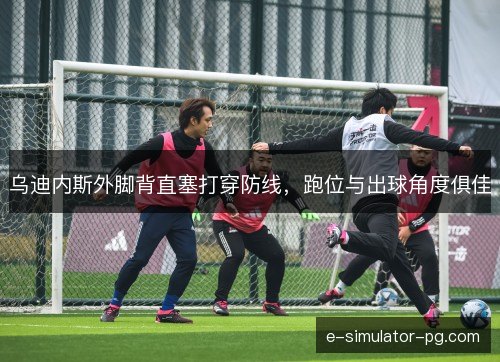 乌迪内斯外脚背直塞打穿防线，跑位与出球角度俱佳